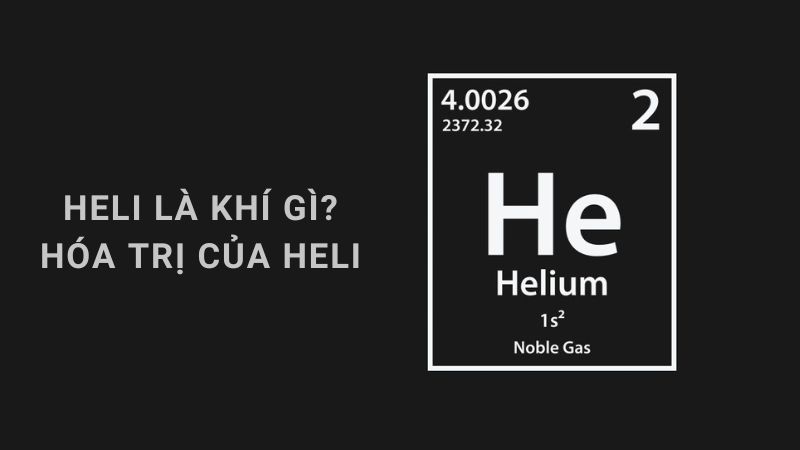 Heli hóa trị mấy? Tính chất hóa học và ứng dụng của He