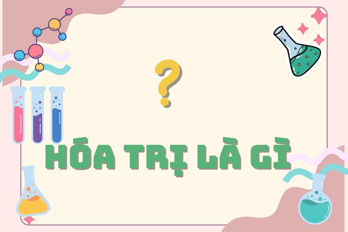 Hóa trị là gì? Quy tắc cơ bản và cách xác định chuẩn 