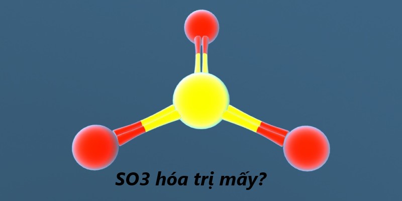 SO3 hóa trị mấy? Công thức cấu tạo, tính chất hóa học nổi bật 